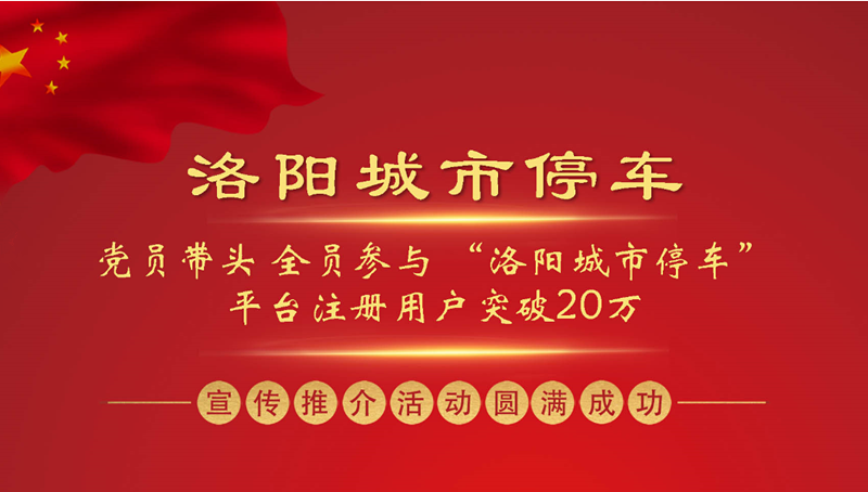 党员带头 全员参与 “洛阳城市停车”平台注册用户突破20万 ——“洛阳城市停车”集中宣传推介活动圆满成功